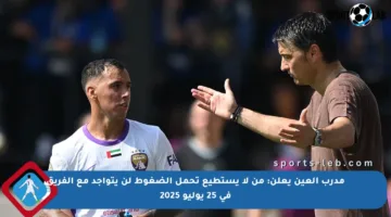مدرب العين يعلن: من لا يستطيع تحمل الضغوط لن يتواجد مع الفريق في 25 يوليو 2025